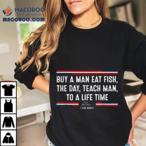 Buy A Man Eat Fish The Day Teach Funny Joe Biden Quote Tshirt