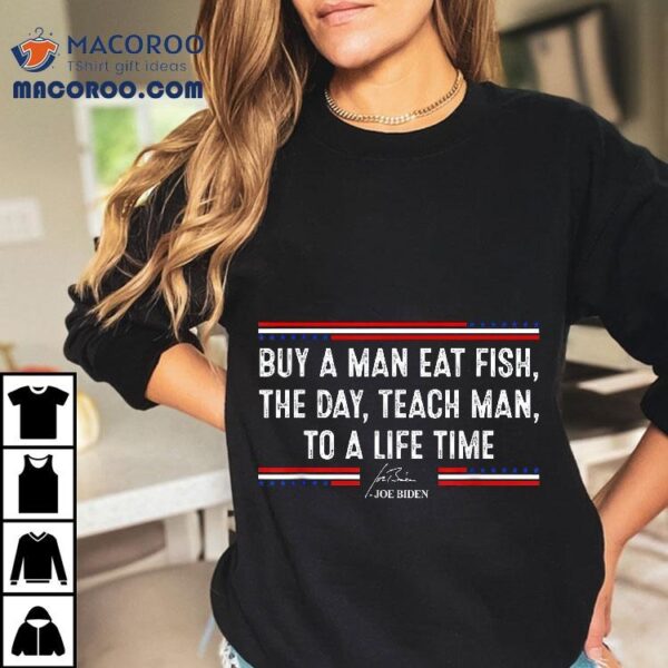 Buy A Man Eat Fish The Day Teach Funny Joe Biden Quote Shirt