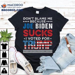 Don’t Blame Me Cuz Joe Biden Sucks I Voted For Trump 2024 Shirt