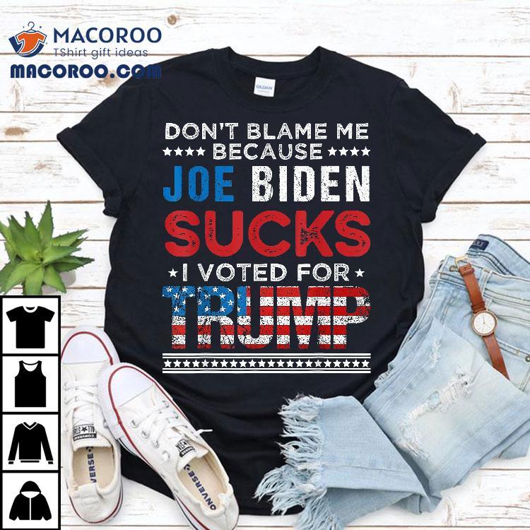 Don’t Blame Me Cuz Joe Biden Sucks I Voted For Trump 2024 Shirt Don’t Blame Me Cuz Joe Biden Sucks I Voted For Trump 2024 Shirt