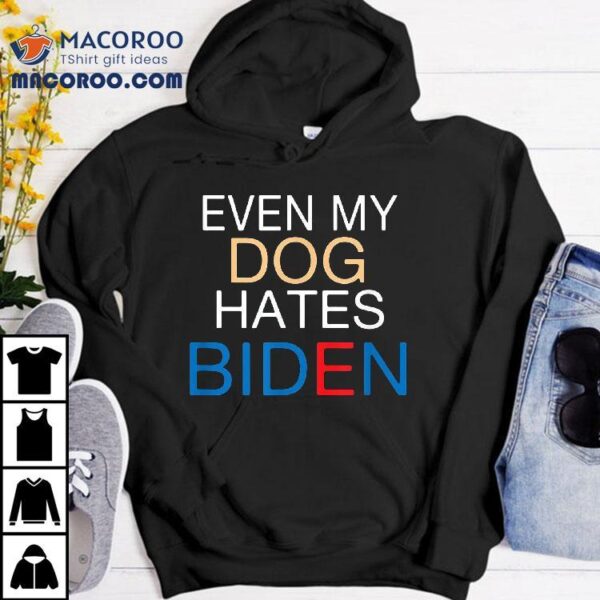 Even My Dog Hates Biden Anti Funny Joe Shirt