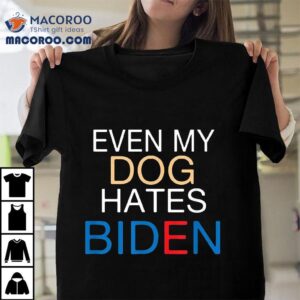 Even My Dog Hates Biden Anti Funny Joe Tshirt