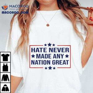Hate Never Made Any Nation Great Funny Anti-trump 2024 Shirt