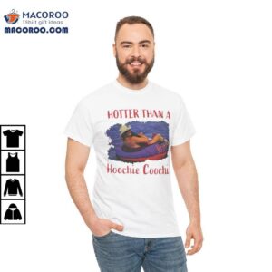 Hotter Than A Hoochie Coochie Shirt 1 Hotter Than A Hoochie Coochie Shirt