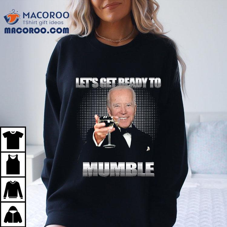 Joe Biden Let’s Get Ready To Mumble Funny Shirt Joe Biden Let’s Get Ready To Mumble Funny Shirt