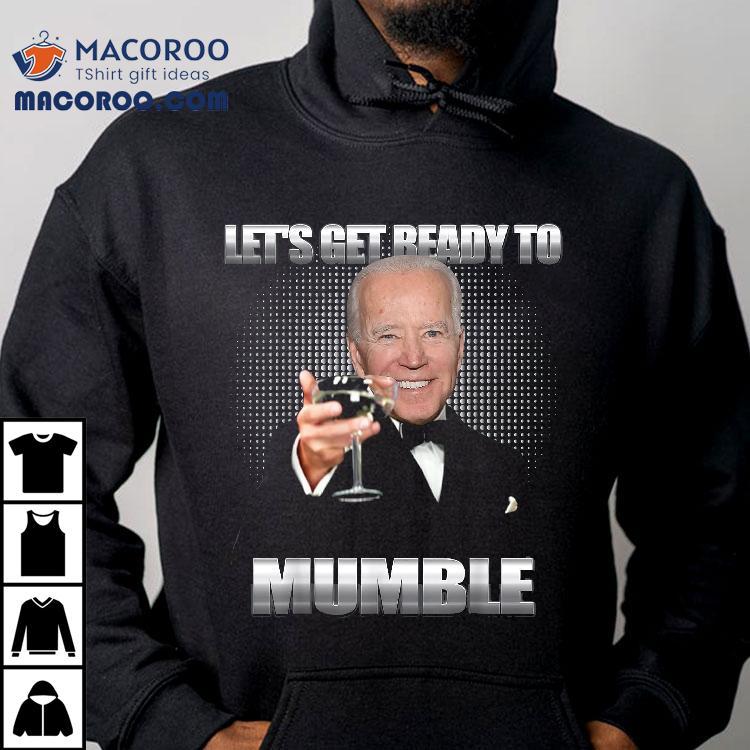 Joe Biden Let’s Get Ready To Mumble Funny Shirt Joe Biden Let’s Get Ready To Mumble Funny Shirt
