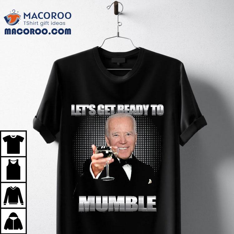 Joe Biden Let’s Get Ready To Mumble Funny Shirt Joe Biden Let’s Get Ready To Mumble Funny Shirt