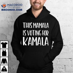 Kamala Harris Gift Quote This Mamala Is Voting For Shirt