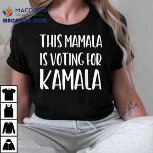 Kamala Harris Gift Quote This Mamala Is Voting For Tshirt