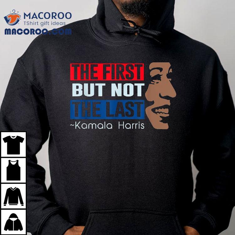 The First But Not Last Kamala Harris Shirt The First But Not Last Kamala Harris Shirt