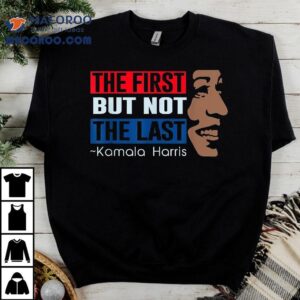 The First But Not Last Kamala Harris Shirt 2 The First But Not Last Kamala Harris Tshirt