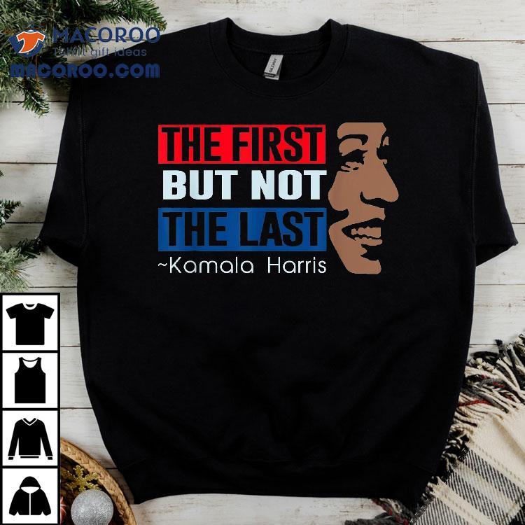 The First But Not Last Kamala Harris Shirt The First But Not Last Kamala Harris Shirt