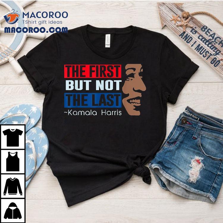 The First But Not Last Kamala Harris Shirt The First But Not Last Kamala Harris Shirt