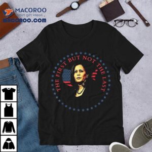 The First But Not Last Kamala Harris Shirt 3 The First But Not Last Kamala Harris Tshirt
