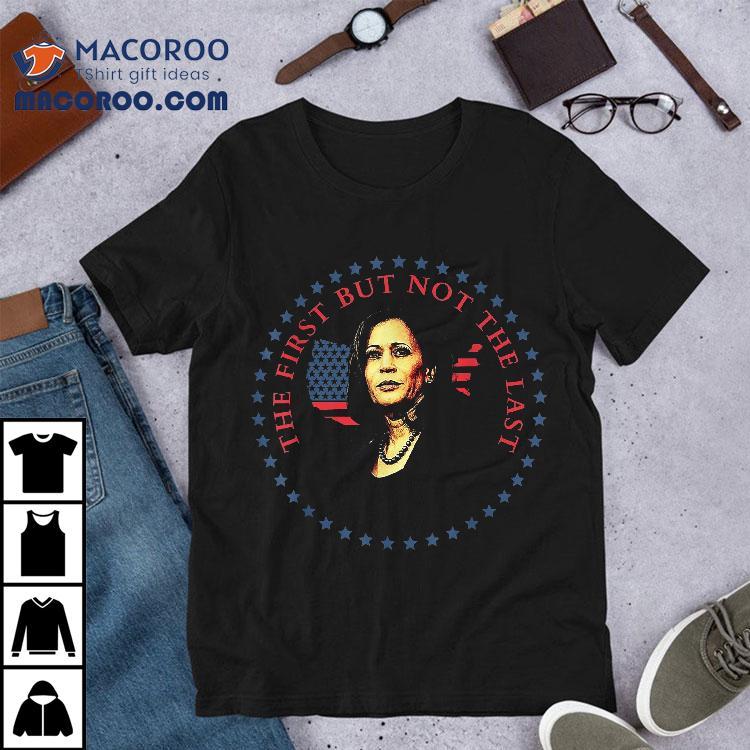 The First But Not Last Kamala Harris Shirt The First But Not Last Kamala Harris Shirt