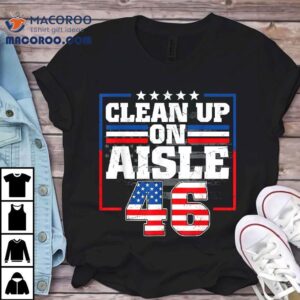 Trump 2024 Back America Clean Up On Aisle 46 Anti Joe Biden Shirt