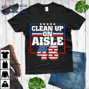 Trump 2024 Back America Clean Up On Aisle 46 Anti Joe Biden Shirt