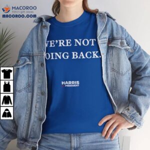 We're Not Going Back Harris For President Shirt