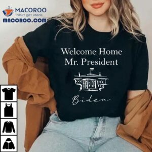 Welcome Home Mr. President Joe Biden Inauguration Day Shirt