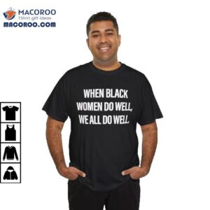 When Black Women Do Well, We All Do Well Shirt