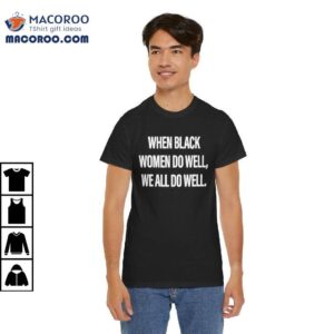 When Black Women Do Well, We All Do Well Shirt 2 When Black Women Do Well, We All Do Well Shirt
