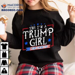 Yes I'm A Trump Girl Get Over It Gifts For Supporter Shirt 2 Yes I M A Trump Girl Get Over It Gifts For Supporter Tshirt