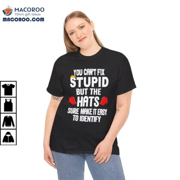 You Can’t Fix Stupid But The Hats Sure Make It Easy To Identify Shirt