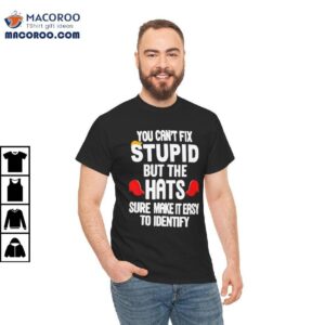 You Can’t Fix Stupid But The Hats Sure Make It Easy To Identify Shirt