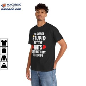 You Can’t Fix Stupid But The Hats Sure Make It Easy To Identify Shirt