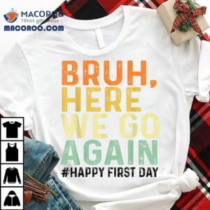 Bruh Here We Go Again Happy First Day Of School Funny Shirt