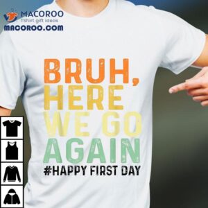 Bruh Here We Go Again Happy First Day Of School Funny Shirt