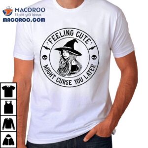 Feeling Cute Might Curse You Later Halloween Witch Tshirt