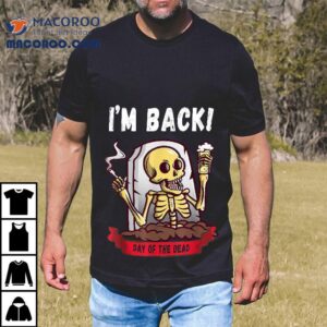 Im Back Day Of The Dead Dia De Los Muertos Halloween Skull Shirt 3 Im Back Day Of The Dead Dia De Los Muertos Halloween Skull Tshirt