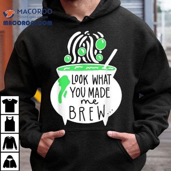 Look What You Made Me Brew Halloween Witch Shirt