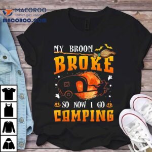 My Broom Broke So Now I Go Camping Halloween Witch Tshirt