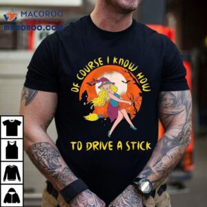 Of Course I Know How To Drive A Stick Funny Halloween Witch Shirt