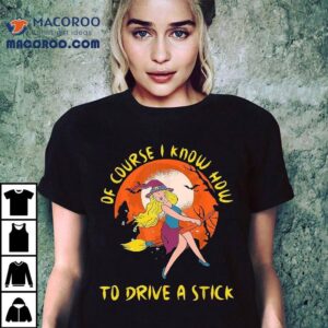 Of Course I Know How To Drive A Stick Funny Halloween Witch Tshirt