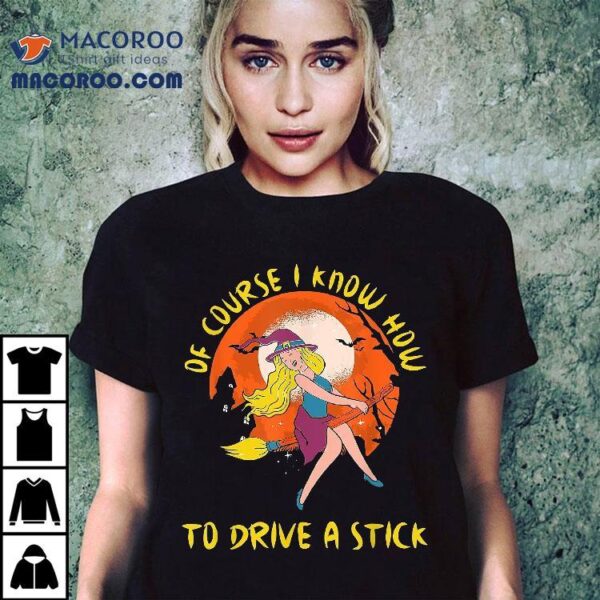 Of Course I Know How To Drive A Stick Funny Halloween Witch Shirt