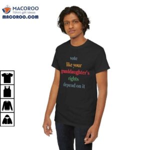 Vote Like Your Granddaughter Rights Depend On It Shirt