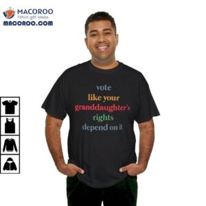 Vote Like Your Granddaughter Rights Depend On It Shirt