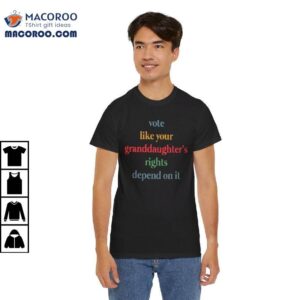 Vote Like Your Granddaughter Rights Depend On It Shirt