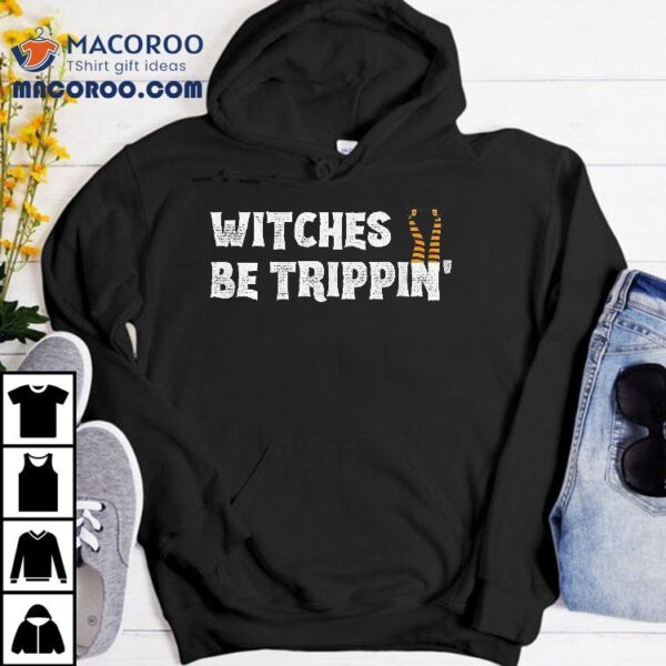 Witches Be Trippin’ Funny Halloween Witch Humor Costume Shirt