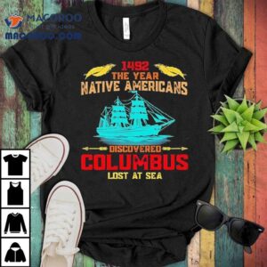 1492 The Year Native Americans Discovered Columbus Lost At Sea Shirt