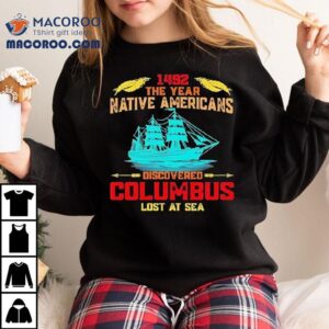 The Year Native Americans Discovered Columbus Lost At Sea Tshirt