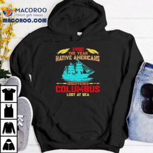 The Year Native Americans Discovered Columbus Lost At Sea Tshirt