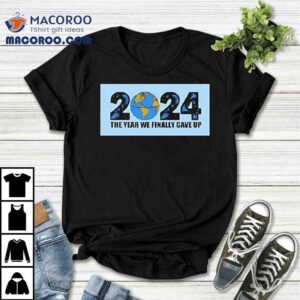The Year We Finally Gave Up Tshirt