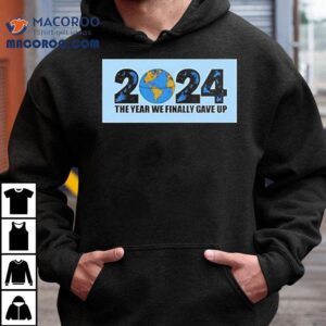 The Year We Finally Gave Up Tshirt