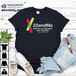 And Me Told Me I M Retarded But I Feel Fine Tshirt
