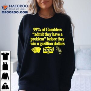 99% Of Gamblers Admit They Have A Problem Before They Win A Gazillion Dollars Shirt