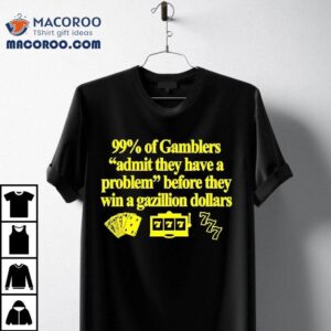 99% Of Gamblers Admit They Have A Problem Before They Win A Gazillion Dollars Shirt